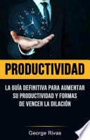 libro Productividad: La Guía Definitiva Para Aumentar Su Productividad Y Formas De Vencer La Dilación