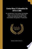 libro Costa-rica Y Colombia De 1573 Á 1881: Su Jurisdicción Y Sus Límites Territoriales, Segun Los Documentos Inéditos Del Archivo De Indias De Sevilla ...