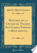 libro Historia De La Ciudad De Toledo, Sus Claros Varones Y Monumentos (classic Reprint)