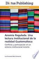 libro Anomia Regulada. Una Lectura Institucional De La Realidad Guatemalteca